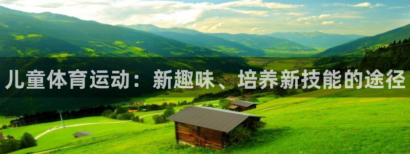 米兰体育官网下载：儿童体育运动：新趣味、培养新技能的途径