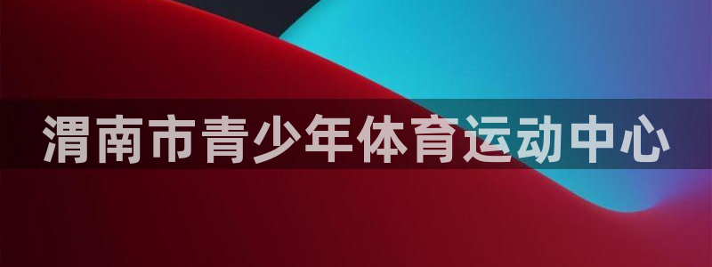 米兰体育官方正版app神州：渭南市青少年体育运动中心