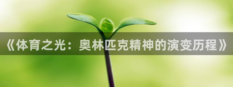米兰体育官网下载招商电话号码查询：《体育之光：奥林匹克精神的
