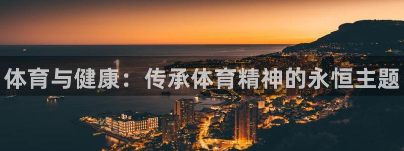 米兰体育官网下载平台是正规平台吗：体育与健康：传承体育精神的