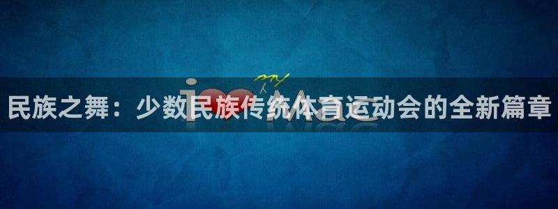 米兰体育官网下载平台注册要钱吗安全吗：民族之舞：少数民族传统