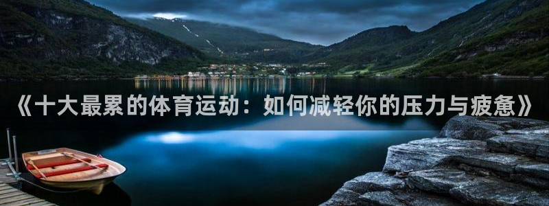 米兰体育官网下载平台注册要钱吗：《十大最累的体育运动