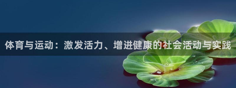 米兰体育官方正版app代理：体育与运动：激发活力、增进健康的