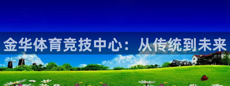 米兰体育官方平台体育：金华体育竞技中心：从传统到未来