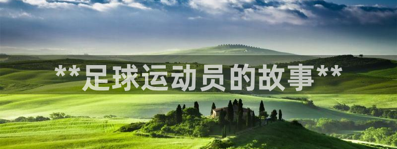 米兰体育官网下载平台是正规平台吗知乎：**足球运动员的故事*