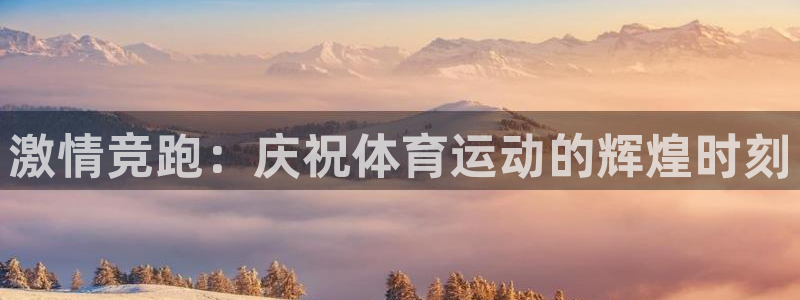 米兰体育官网下载平台假的吗是真的吗吗：激情竞跑：庆祝体育运动