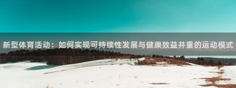 米兰体育官网下载软件：新型体育活动：如何实现可持续性发展与健