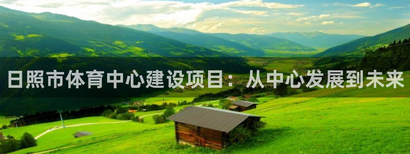 米兰体育官方平台体育：日照市体育中心建设项目：从中心发展到未
