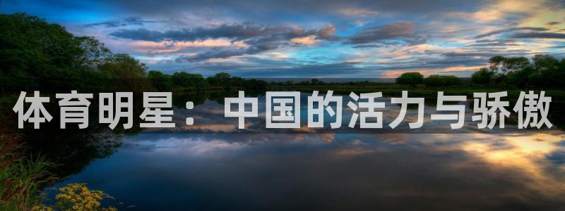米兰体育官方正版app娱乐40996：体育明星：中国的活力与